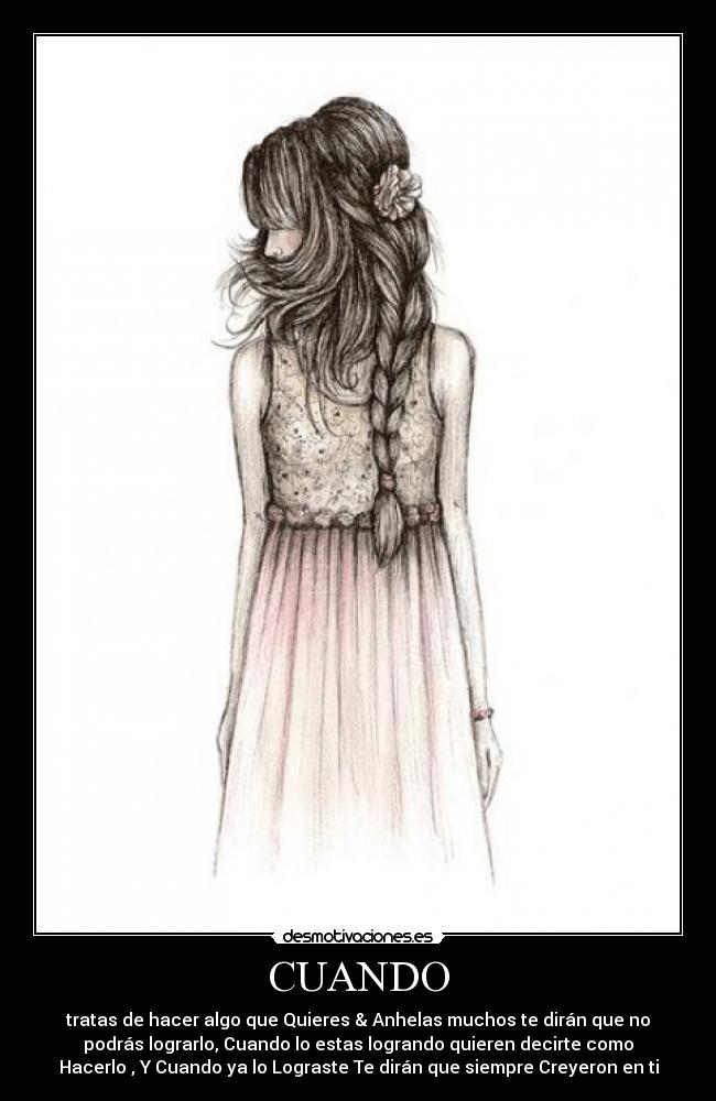CUANDO - tratas de hacer algo que Quieres & Anhelas muchos te dirán que no
podrás lograrlo, Cuando lo estas logrando quieren decirte como
Hacerlo , Y Cuando ya lo Lograste Te dirán que siempre Creyeron en ti