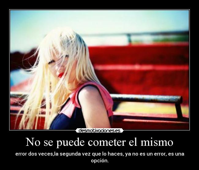 No se puede cometer el mismo - error dos veces,la segunda vez que lo haces, ya no es un error, es una opción.