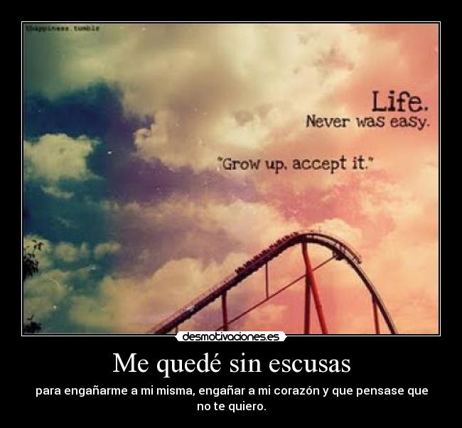 Me quedé sin escusas - para engañarme a mi misma, engañar a mi corazón y que pensase que no te quiero.