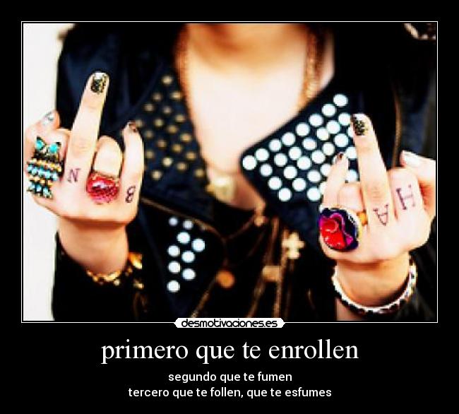 primero que te enrollen - segundo que te fumen
tercero que te follen, que te esfumes