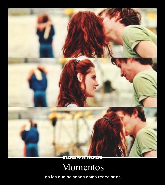 Momentos - en los que no sabes como reaccionar.
