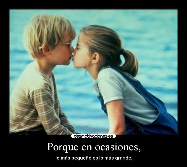 Porque en ocasiones, - lo más pequeño es lo más grande.