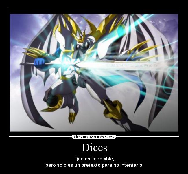 Dices - Que es imposible,
pero solo es un pretexto para no intentarlo.
