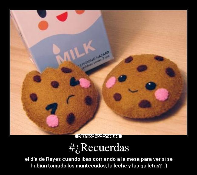 #¿Recuerdas - el día de Reyes cuando ibas corriendo a la mesa para ver si se
habían tomado los mantecados, la leche y las galletas? :)
