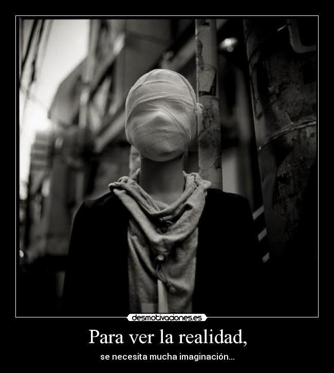 Para ver la realidad, - se necesita mucha imaginación...