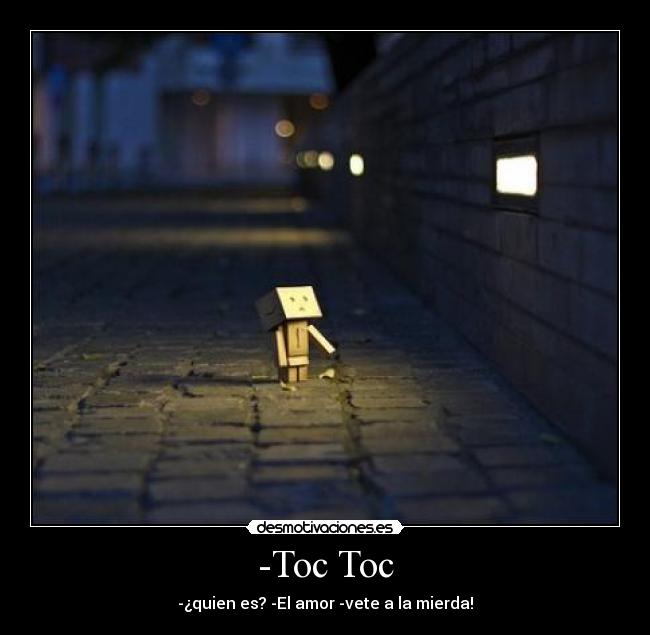 -Toc Toc - -¿quien es? -El amor -vete a la mierda!