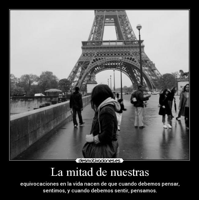 La mitad de nuestras - equivocaciones en la vida nacen de que cuando debemos pensar,
sentimos, y cuando debemos sentir, pensamos.