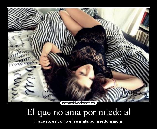El que no ama por miedo al - Fracaso, es como el se mata por miedo a morir.