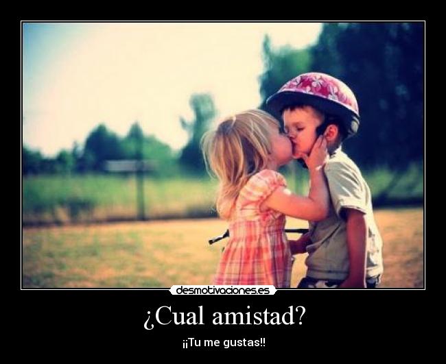 ¿Cual amistad? - ¡¡Tu me gustas!!