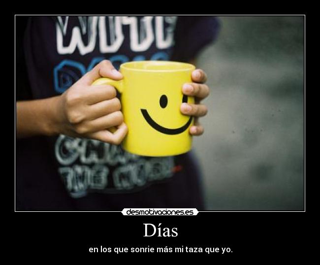 Días - en los que sonrie más mi taza que yo.