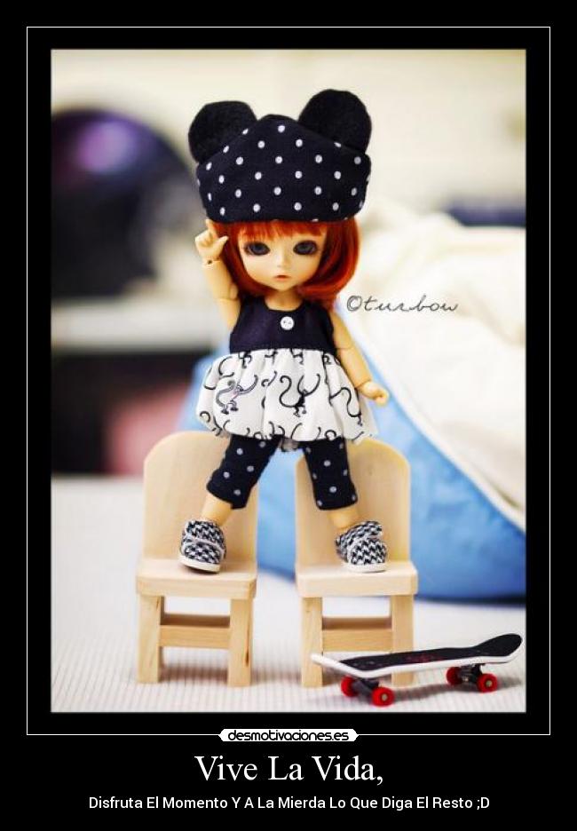 Vive La Vida, - Disfruta El Momento Y A La Mierda Lo Que Diga El Resto ;D