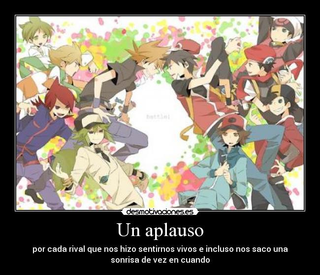 Un aplauso - por cada rival que nos hizo sentirnos vivos e incluso nos saco una
sonrisa de vez en cuando