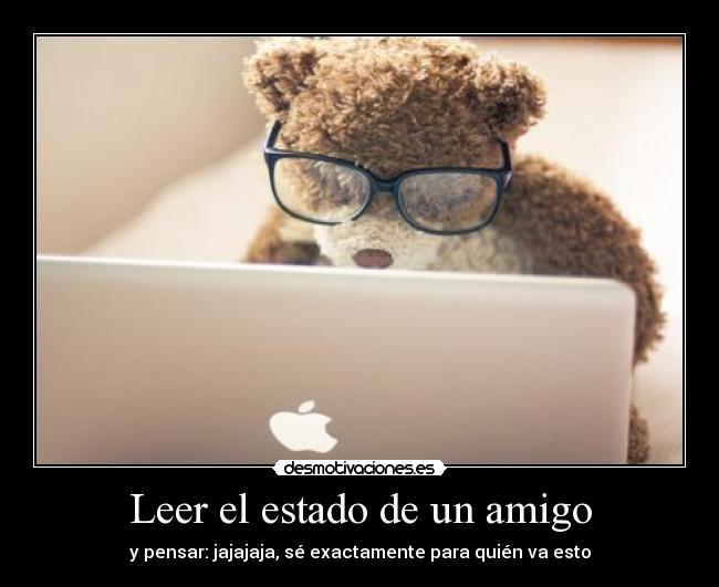 Leer el estado de un amigo - y pensar: jajajaja, sé exactamente para quién va esto
