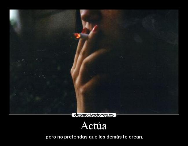 Actúa - pero no pretendas que los demás te crean.