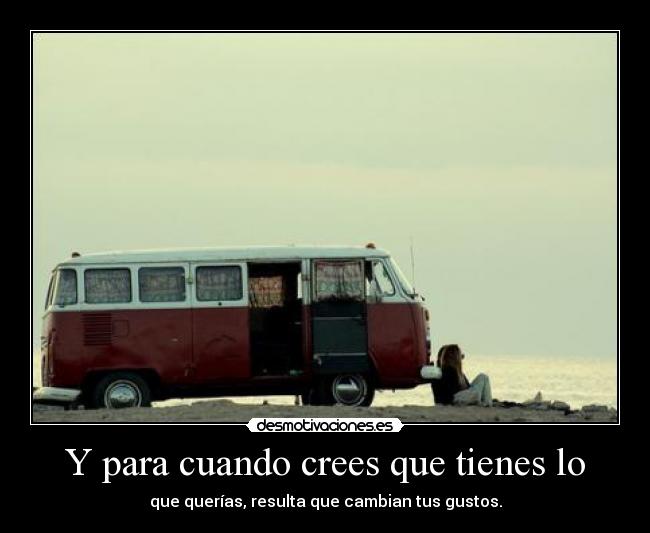 Y para cuando crees que tienes lo - que querías, resulta que cambian tus gustos.