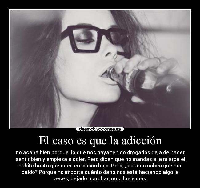 El caso es que la adicción -