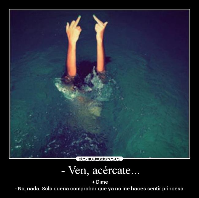 - Ven, acércate... - 