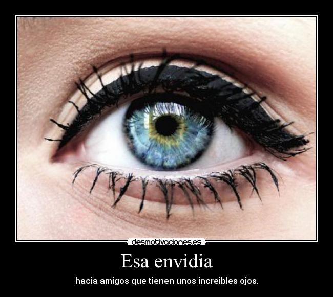 Esa envidia - hacia amigos que tienen unos increibles ojos.