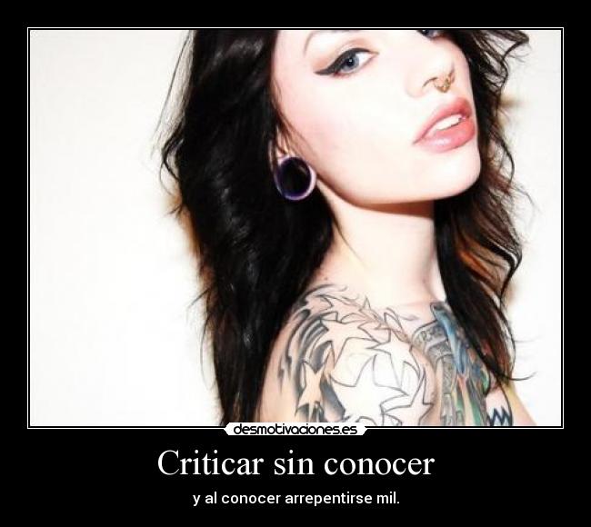 Criticar sin conocer - y al conocer arrepentirse mil.