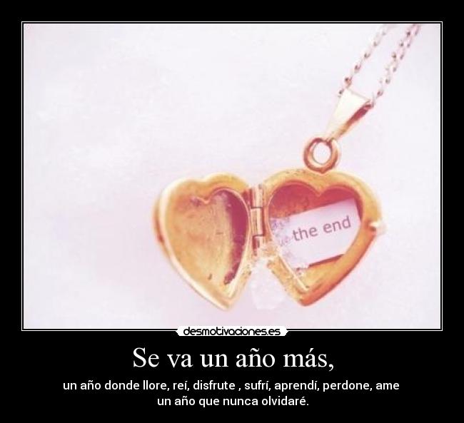 Se va un año más, - un año donde llore, reí, disfrute , sufrí, aprendí, perdone, ame 
un año que nunca olvidaré.