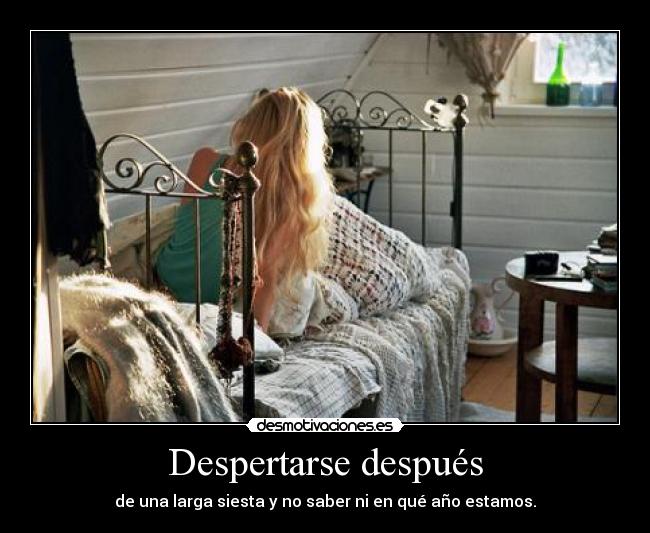 Despertarse después - de una larga siesta y no saber ni en qué año estamos.