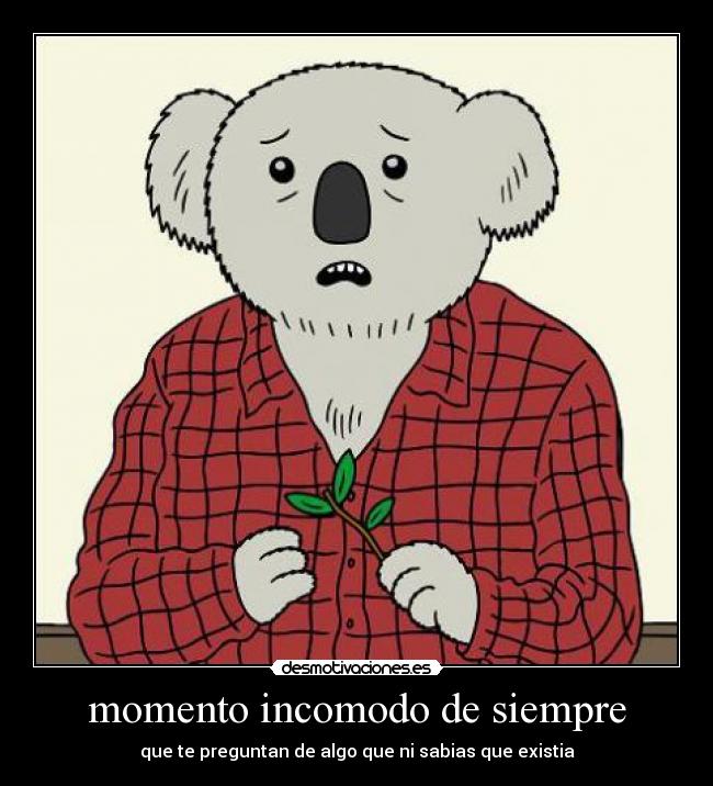 momento incomodo de siempre - que te preguntan de algo que ni sabias que existia