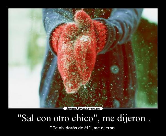 Sal con otro chico, me dijeron . -  Te olvidarás de él  , me dijeron .