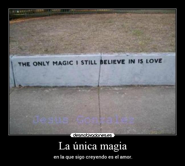 La única magia - en la que sigo creyendo es el amor.