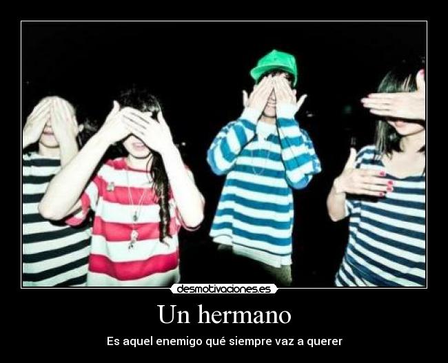 Un hermano - Es aquel enemigo qué siempre vaz a querer