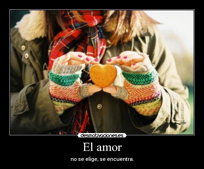 El amor - no se elige, se encuentra.