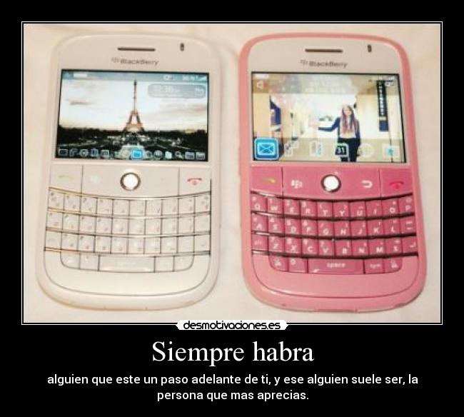 Siempre habra - alguien que este un paso adelante de ti, y ese alguien suele ser, la
persona que mas aprecias.