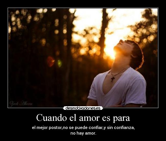 Cuando el amor es para - el mejor postor,no se puede confiar,y sin confianza,
no hay amor.