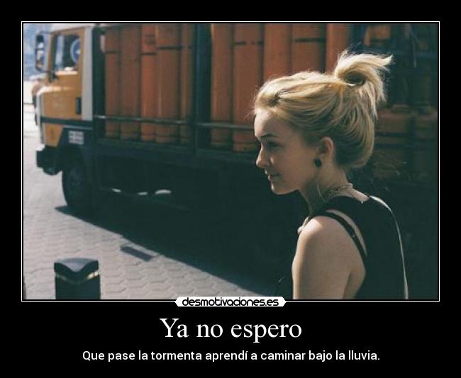 Ya no espero - Que pase la tormenta aprendí a caminar bajo la lluvia.