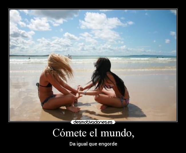 Cómete el mundo, -