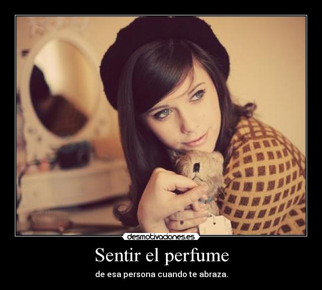 Sentir el perfume - de esa persona cuando te abraza.
