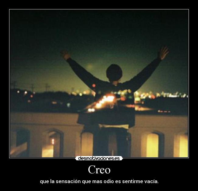 Creo - que la sensación que mas odio es sentirme vacía.