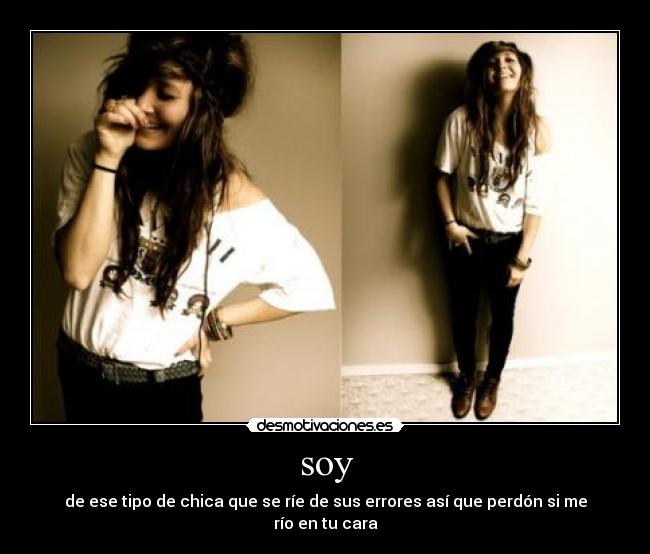 soy - de ese tipo de chica que se ríe de sus errores así que perdón si me río en tu cara