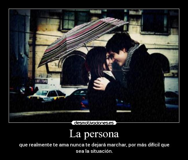 La persona - que realmente te ama nunca te dejará marchar, por más difícil que sea la situación.