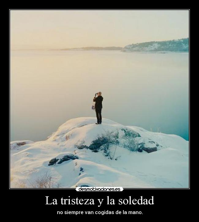 La tristeza y la soledad - no siempre van cogidas de la mano.