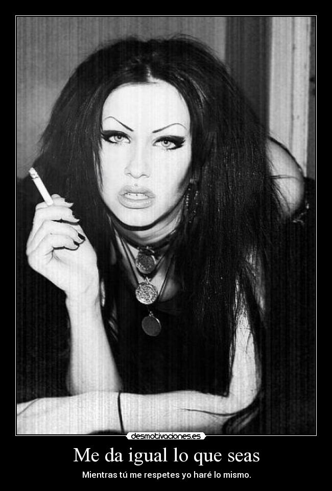 Me da igual lo que seas - Mientras tú me respetes yo haré lo mismo.