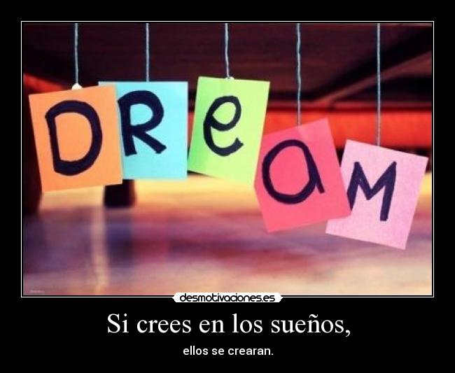 Si crees en los sueños, - ellos se crearan.