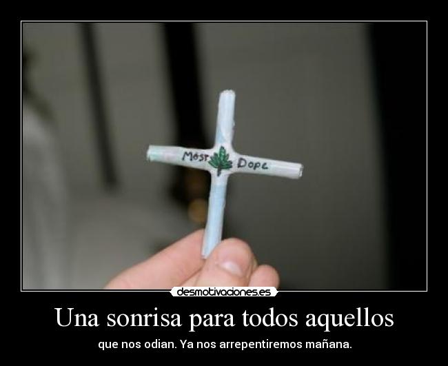 Una sonrisa para todos aquellos - que nos odian. Ya nos arrepentiremos mañana.