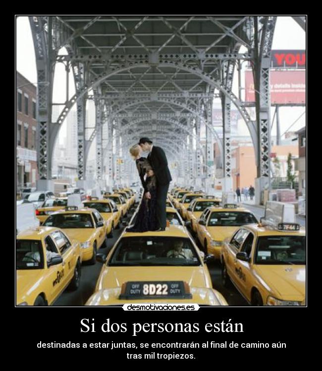 Si dos personas están - destinadas a estar juntas, se encontrarán al final de camino aún tras mil tropiezos.