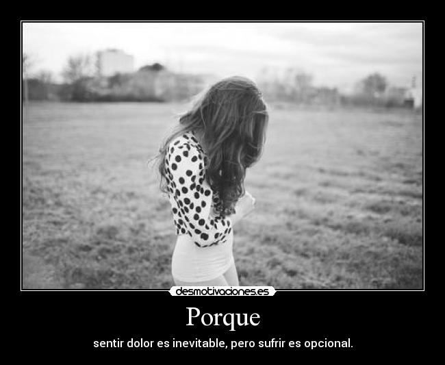 Porque - sentir dolor es inevitable, pero sufrir es opcional.