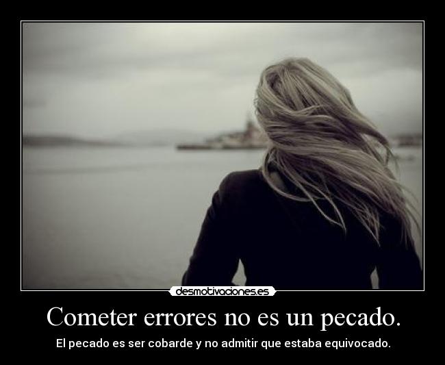 Cometer errores no es un pecado. - El pecado es ser cobarde y no admitir que estaba equivocado.