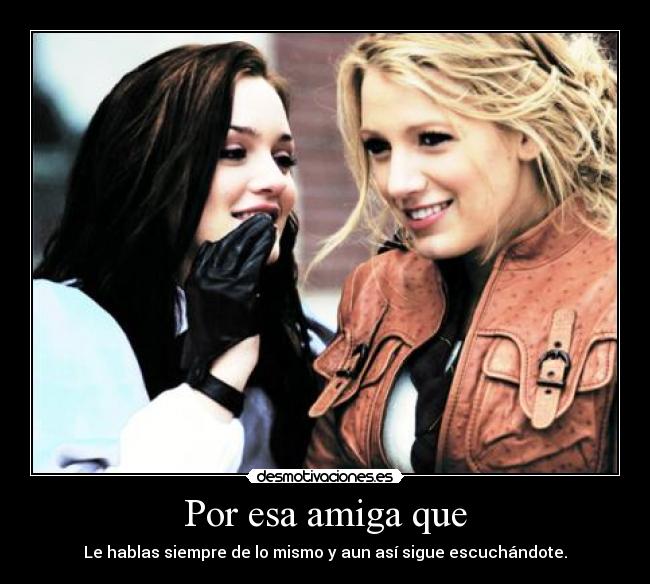 Por esa amiga que - Le hablas siempre de lo mismo y aun así sigue escuchándote.