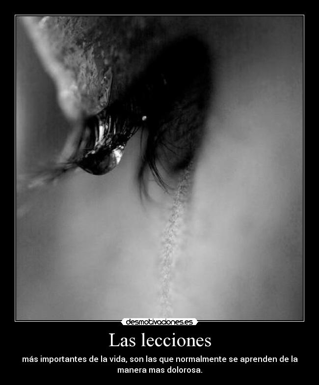 Las lecciones - más importantes de la vida, son las que normalmente se aprenden de la
manera mas dolorosa.