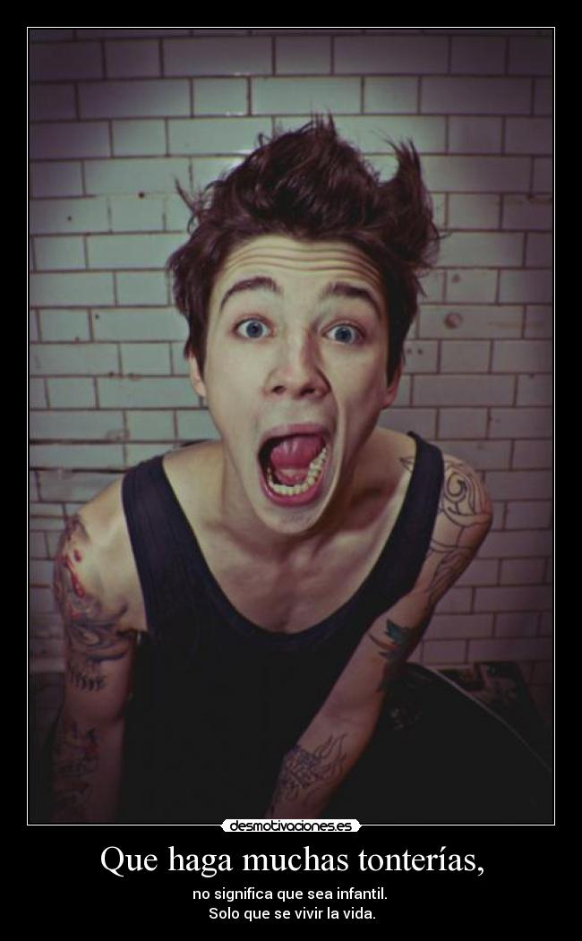 Que haga muchas tonterías, -