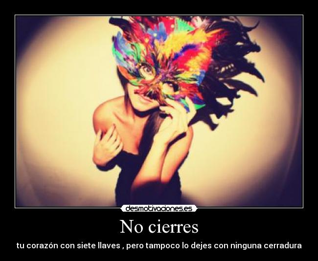 No cierres - tu corazón con siete llaves , pero tampoco lo dejes con ninguna cerradura