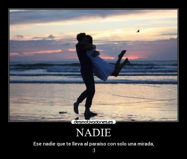 NADIE - Ese nadie que te lleva al paraíso con solo una mirada,
:)